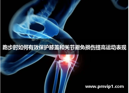 跑步时如何有效保护膝盖和关节避免损伤提高运动表现